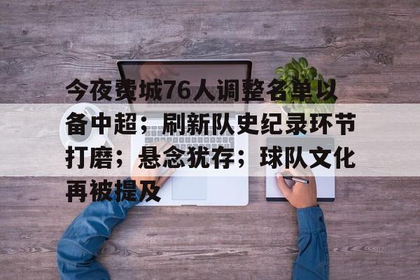 关于今夜费城76人调整名单以备中超；刷新队史纪录环节打磨；悬念犹存；球队文化再被提及的信息-英雄联盟